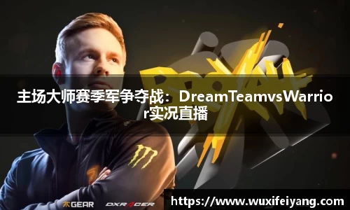 主场大师赛季军争夺战：DreamTeamvsWarrior实况直播